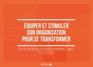 Equiper et stimuler
son organisation
pour se transformer
Etat de l’art des réseaux sociaux d’entreprise - Tome 8
Publié le 28 janvier 2016
- Annoté Eric LEGER
 