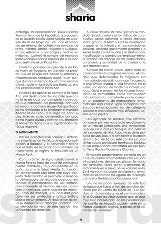 3
embargo, tal denominación, pues el primer
Ayuntamiento de la República, a propuesta
de su alcalde, Eladio López Alegría, en su se-
sión de 28 de Mayo de 1931, con el propó-
sito de eliminar del callejero los nombres de
reyes, militares, santos, religiosos y cualquie-
ra otro referente a personajes y hechos se-
mejantes, suprimió el nombre del monarca
leonés conquistador e impulsor de la ciudad
para restituirle el de Plaza Alta.
El intento posterior de aplicarle el de Pla-
za Marín de Rodezno, en atención al prela-
do que en el siglo XVII costeó su reforma y
modernización tampoco cuajó; pues aun-
que durante un tiempo figuró como nombre
oficial, nadie en la práctica la llamó así, sino
por el tradicional de Plaza Alta.
El fallido de aplicar su nombre a la Plaza
Alta, y la dedicación de una calle que casi
no lo es en lugar por completo inadecua-
do a la dimensión del personaje, han sido
los únicos y cicateros recuerdos que Bada-
joz ha dedicado a su fundador e impulsor,
Alfonso IX de León, a lo largo de ocho si-
glos. Hora es, pues, de remediar tan largo
como injusto olvido y prestar a su memoria
el recuerdo digno que su significación his-
tórica requiere.
EL MONUMENTO
Por sus características formales, simbolis-
mo y significación histórica de especial apli-
cación a Badajoz, y el personaje y hecho
que se trata de recordar, como modelo de
monumento se sugiere la erección de un
Marco Real.
Con carácter de signo jurisdiccional, el
Marco Real se trata de una hito vertical de
piedra, habitual y muy abundante en Es-
paña durante la Edad Media. Su función,
en alineamiento con otros con cuyo con-
junto determinaba el perímetro o mojone-
ra delimitadora del espacio acotado, era
señalar la demarcación de un territorio,
principalmente el término de una pobla-
ción o municipio, sobre todo los de realen-
go, caso de Badajoz, y su potestad para
defender sus privilegios y aplicar justicia
propia en su territorio. Al resultar tan exten-
sa su demarcación Badajoz contaba con
un elevado número de este tipo de hitos
señalando sus dominios.
Aunque distinto del rollo o picota, su con-
dición jurisdiccional y su formalización cons-
tructiva como columna a veces elevada
sobre gradas, el Marco Real se asemejaba
a aquel en lo formal y en sus condiciones
jurídicas, estando gravemente penado ( a
veces hasta con la muerte ) su destrucción,
modificación o cambio de emplazamiento,
al tratarse del símbolo de las propiedades,
autonomía y autoridad de la ciudad a la
que representaba.
Aunque en ciertos casos, sobre todo los
correspondiente a lugares menores, el mo-
delo que determinaba la mojonera era
muy variado, reduciéndose con frecuencia
a una simple piedra o laja hincada en el
suelo, una estaca de madera e incluso una
roca, árbol o arroyo, en los núcleos impor-
tantes se formalizaba como construcción
más elaborada, consistente por lo común
en un basamento de mampostería rema-
tado por una cruz o signo semejante con
escudos e inscripciones. Los de categoría
superior o encrucijadas más señaladas, so-
lían ser de piedra.
Dos ejemplos de modelo casi idéntico,
aunque el primero no se trate exactamente
de un hito de jurisdicción, sino devocional,
pueden verse aún en Badajoz: Uno delante
del convento de MM. Adoratrices de la pla-
zuela de San José, y el otro frente a la ermita
de Ntra. Sra. de Bótoa; éste con los escudos
de las cuatro principales familias de Badajoz
cuyas propiedades delimitaba en ese pun-
to: Vera, Rocha, Figueroa y Chaves.
El modelo predominante consistía en un
fuste de piedra ornamentado con escudos
e inscripciones, de una sola pieza o formado
por tambores, sobre grada o asentado di-
rectamente en el suelo; altura variable entre
2 y 5 metros y hasta uno de diámetro, rema-
tado en el caso de los lugares de realengo,
como era Badajoz, por la corona real.
Uno de los pocos ejemplos de este tipo
de signos que tras la orden de destruirlos dic-
tadas por las Cortes de Cádiz en 1812 per-
dura en Extremadura, es el correspondien-
te al Ducado de Alburqueque que se alza,
muy bien conservado, en las proximidades
del castillo de Azagala, posiblemente en su
misma ubicación original, al borde de la ca-
rretera de Herreruela.
 