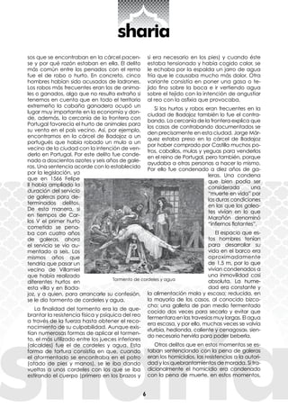 6
sos que se encontraban en la cárcel pacen-
se y por qué razón estaban en ella. El delito
más común entre los penados con el remo
fue el de robo o hurto. En concreto, cinco
hombres habían sido acusados de ladrones.
Los robos más frecuentes eran los de anima-
les o ganados, algo que no resulta extraño si
tenemos en cuenta que en todo el territorio
extremeño la cabaña ganadera ocupó un
lugar muy importante en la economía y don-
de, además, la cercanía de la frontera con
Portugal favorecía el hurto de animales para
su venta en el país vecino. Así, por ejemplo,
encontramos en la cárcel de Badajoz a un
portugués que había robado un mulo a un
vecino de la ciudad con la intención de ven-
derlo en Portugal. Por este delito fue conde-
nado a doscientos azotes y seis años de gale-
ras. Una sentencia acorde con lo establecido
por la legislación, ya
que en 1566 Felipe
II había ampliado la
duración del servicio
de galeras para de-
terminados delitos.
De esta manera, si
en tiempos de Car-
los V el primer hurto
cometido se pena-
ba con cuatro años
de galeras, ahora
el servicio se vio au-
mentado a seis. Los
mismos años que
tendría que pasar un
vecino de Villamiel
que había realizado
diferentes hurtos en
esta villa y en Bada-
joz, y a quien, para arrancarle su confesión,
se le dio tormento de cordeles y agua.
La finalidad del tormento era la de que-
brantar la resistencia física y psíquica del reo
a través de la fuerza hasta obtener el reco-
nocimiento de su culpabilidad. Aunque exis-
tían numerosas formas de aplicar el tormen-
to, el más utilizado entre los jueces inferiores
(alcaldes) fue el de cordeles y agua. Esta
forma de tortura consistía en que, cuando
el atormentado se encontraba en el potro
(atado de pies y manos), se le iba dando
vueltas a unos cordeles con los que se iba
estirando el cuerpo (primero en los brazos y
si era necesario en los pies) y cuando éste
estaba tensionado y había cogido calor, se
le echaba por la espalda un jarro de agua
fría que le causaba mucho más dolor. Otra
variante consistía en poner una gasa o te-
jido fino sobre la boca e ir vertiendo agua
sobre el tejido con la intención de angustiar
al reo con la asfixia que provocaba.
Si los hurtos y robos eran frecuentes en la
ciudad de Badajoz también lo fue el contra-
bando. La cercanía de la frontera explica que
los casos de contrabando documentados se
den precisamente en esta ciudad. Jorge Már-
quez estaba preso en la cárcel de Badajoz
por haber comprado por Castilla muchos po-
tros, caballos, mulas y yeguas para venderlos
en el reino de Portugal, pero también, porque
ayudaba a otras personas a hacer lo mismo.
Por ello fue condenado a diez años de ga-
leras. Una condena
que bien podía ser
considerada una
“muerte en vida” por
las duras condiciones
en las que los galeo-
tes vivían en lo que
Marañón denominó
“infiernos flotantes”.
El espacio que es-
tos hombres tenían
para desarrollar su
vida en el barco era
aproximadamente
de 1,5 m, por lo que
vivían condenados a
una inmovilidad casi
absoluta. La hume-
dad era constante y
la alimentación mala y escasa; reducida, en
la mayoría de los casos, al conocido bizco-
cho: una galleta de pan medio fermentado
cocido dos veces para secarlo y evitar que
fermentara en las travesías muy largas. El agua
era escasa, y por ello, muchas veces se volvía
«turbia, hedionda, caliente y cenagosa», sien-
do necesario hervirla para poder beberla.
Otros delitos que en estos momentos se es-
taban sentenciando con la pena de galeras
eran los homicidios, las resistencias a la autori-
dad y los quebrantamientos de morada. Si tra-
dicionalmente el homicidio era condenado
con la pena de muerte, en estos momentos,
Tormento de cordeles y agua
 