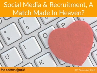 Social  Media  &  Recruitment,  A  
Match  Made  In  Heaven?  
29th September 2016
 