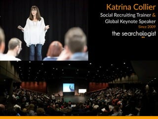 Katrina  Collier  
Social  Recrui;ng  Trainer  &    
Global  Keynote  Speaker  
Since  2009  
 