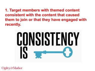 1. Target members with themed content
consistent with the content that caused
them to join or that they have engaged with
recently.

 