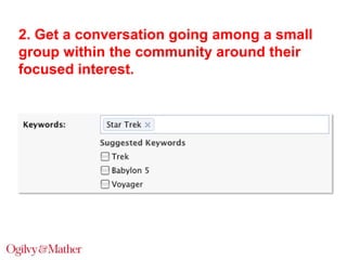 2. Get a conversation going among a small
group within the community around their
focused interest.

 