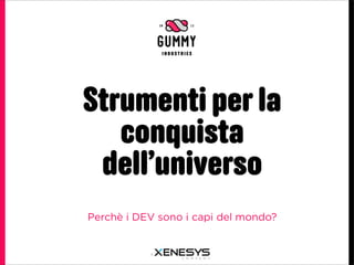 Strumenti per la
   conquista
 dell’universo
Perchè i DEV sono i capi del mondo?
 