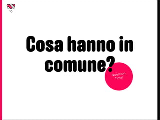 10




     Cosa hanno in
       comune? Questio
                Time!
                       n
 