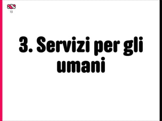 13




     3. Servizi per gli
          umani
 