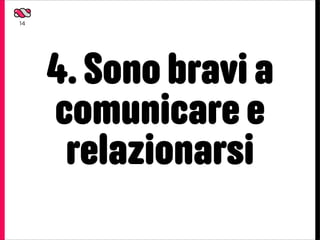 14




     4. Sono bravi a
     comunicare e
      relazionarsi
 