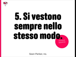 15




     5. Si vestono
     sempre nello
     stesso modo.           Person
                            Brandin
                                   al
                                    g




         Sean Parker, no.
 