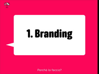 20




     1. Branding

       Perchè lo faccio?
 