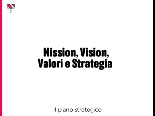 21




      Mission, Vision,
     Valori e Strategia


        Il piano strategico
 