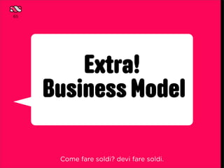 65




         Extra!
     Business Model

      Come fare soldi? devi fare soldi.
 