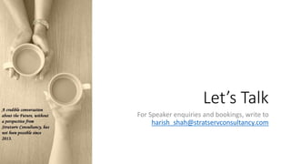 Let’s Talk
For Speaker enquiries and bookings, write to
harish_shah@stratservconsultancy.com
 