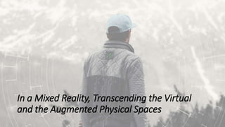 In a Mixed Reality, Transcending the Virtual
and the Augmented Physical Spaces
 