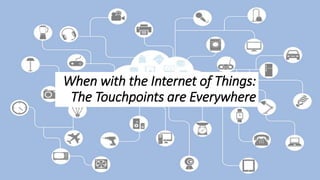 When with the Internet of Things:
The Touchpoints are Everywhere
 