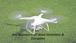 And Business is all about Innovation &
Disruption
 