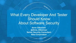 What Every Developer And Tester
Should Know
About Software Security
Anne Oikarinen
@Anne_Oikarinen
Senior Security Consultant
Nixu Corporation
 