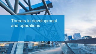 Threats in development
and operations
 