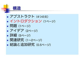 構造
 アブストラクト（4つの文）
 イントロダクション（1ページ）
 問題（1ページ）
 アイデア（2ページ）
 詳細（5ページ）
 関連研究（1〜2ページ）
 結論と追加研究（0.5ページ）
 