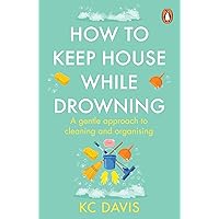 How to Keep House While Drowning: A gentle approach to cleaning and organising