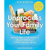 Unprocess Your Family Life: Transform your family's health with easy unprocessed meals