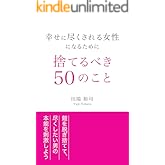 幸せに尽くされる女性になるために捨てるべき50のこと: 鎧を脱ぎ捨てて尽くしたい男の本能を刺激しよう