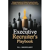 The Executive Recruiter's Playbook: Winning Strategies for Finding Exceptional Leaders & Building a Sustainable Executive Rec