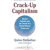 Crack-Up Capitalism: Market Radicals and the Dream of a World Without Democracy