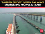 'Pamban Bridge', India’s first vertical lift sea bridge is ready in Rameshwaram