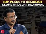 Delhi Elections 2025: If BJP comes to power, it will demolish all slums in the capital, alleges Kejriwal