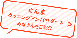 ぐんまクッキングアンバサダーのみなさんをご紹介