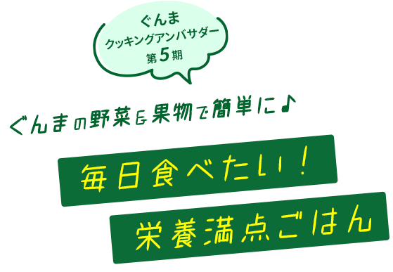 ぐんまの野菜＆果物で簡単に♪毎日食べたい！栄養満点ごはん