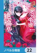 処刑寸前の悪役令嬢なので、死刑執行人（実は不遇の第二王子）を体で誘惑したらヤンデレ絶倫化した【ノベル分冊版】　22
