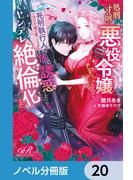 処刑寸前の悪役令嬢なので、死刑執行人（実は不遇の第二王子）を体で誘惑したらヤンデレ絶倫化した【ノベル分冊版】　20