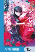 処刑寸前の悪役令嬢なので、死刑執行人（実は不遇の第二王子）を体で誘惑したらヤンデレ絶倫化した【ノベル分冊版】　15