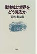 動物は世界をどう見るか