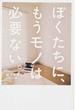 ぼくたちに、もうモノは必要ない。