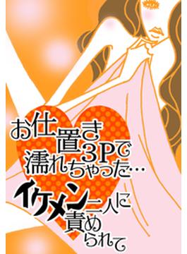 お仕置き３Ｐで濡れちゃった…イケメン二人に責められて(ラブきゅん文庫)