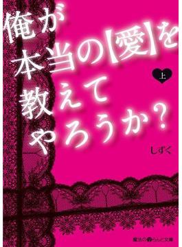 俺が本当の【愛】を教えてやろうか？[上](魔法のiらんど文庫)