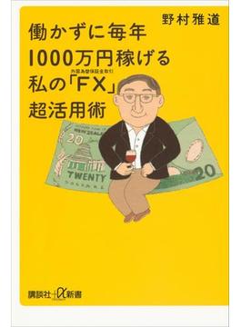 働かずに毎年1000万円稼げる　私の「ＦＸ（外国為替保証金取引）」超活用術(講談社＋α新書)