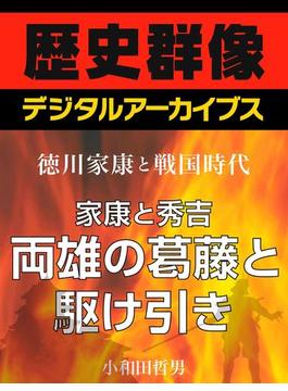 ＜徳川家康と戦国時代＞家康と秀吉　両雄の葛藤と駆け引き(歴史群像デジタルアーカイブス)