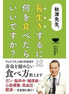 秋津先生、長生きするには何を食べたらいいですか？