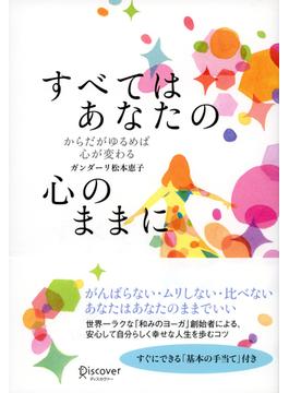 すべてはあなたの心のままに からだがゆるめば心が変わる