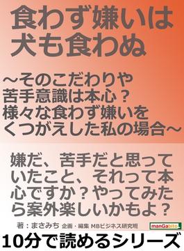 食わず嫌いは犬も食わぬ ～そのこだわりや苦手意識は本心？様々な食わず嫌いをくつがえした私の場合～