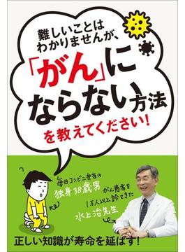 難しいことはわかりませんが、「がん」にならない方法を教えてください！