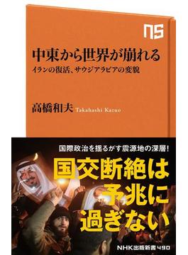 中東から世界が崩れる イランの復活、サウジアラビアの変貌(ＮＨＫ出版新書)