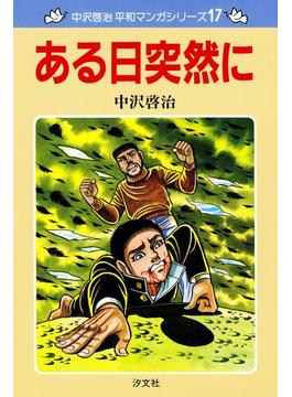 中沢啓治 平和マンガシリーズ 17巻 ある日突然に