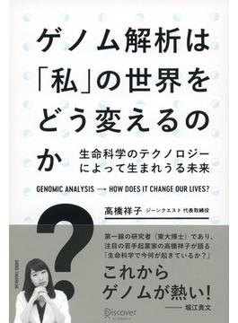 ゲノム解析は「私」の世界をどう変えるのか？ 生命科学のテクノロジーによって生まれうる未来