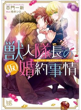 獣人隊長の（仮）婚約事情 突然ですが、狼隊長の仮婚約者になりました(一迅社文庫アイリス)