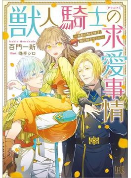 獣人騎士の求愛事情 一角獣の騎士様は、獣な紳士でした…【特典SS付】(一迅社文庫アイリス)