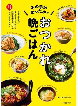 その手があったか！ おつかれ晩ごはん　時間や気力がないときほど役立つ、料理上手さんたちのラクうまレシピ＆アイデア